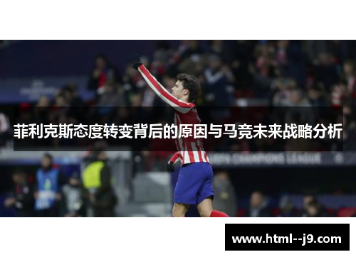 菲利克斯态度转变背后的原因与马竞未来战略分析