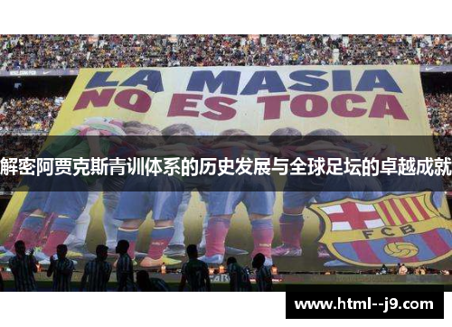 解密阿贾克斯青训体系的历史发展与全球足坛的卓越成就