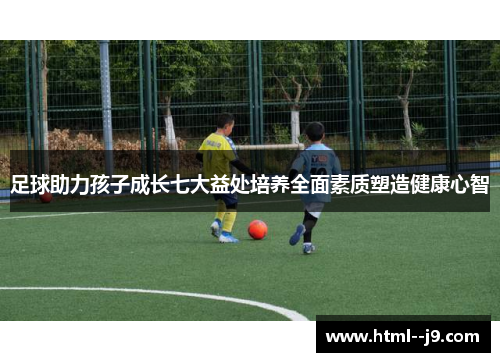 足球助力孩子成长七大益处培养全面素质塑造健康心智