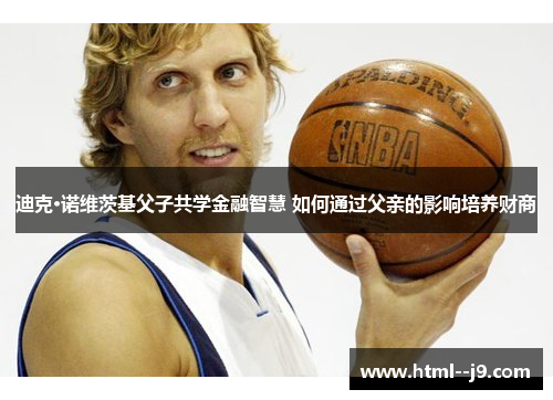 迪克·诺维茨基父子共学金融智慧 如何通过父亲的影响培养财商