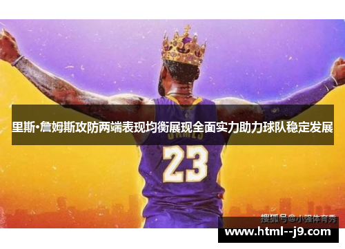 里斯·詹姆斯攻防两端表现均衡展现全面实力助力球队稳定发展