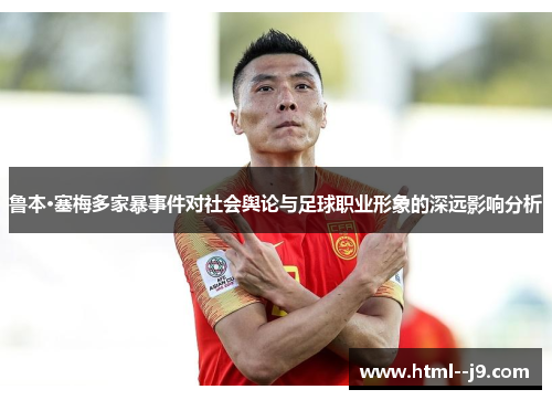 鲁本·塞梅多家暴事件对社会舆论与足球职业形象的深远影响分析