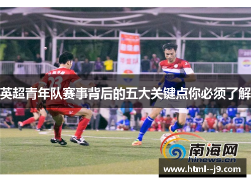 英超青年队赛事背后的五大关键点你必须了解