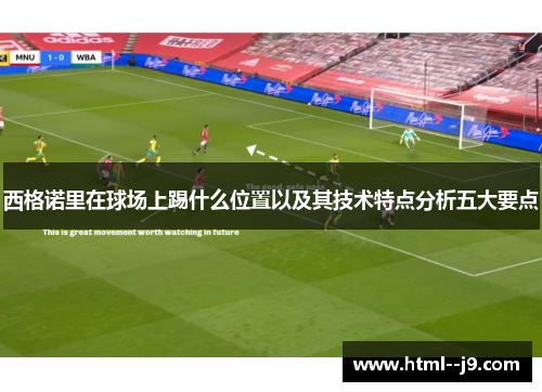 西格诺里在球场上踢什么位置以及其技术特点分析五大要点