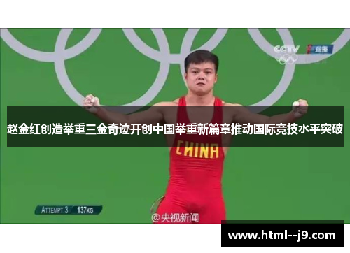 赵金红创造举重三金奇迹开创中国举重新篇章推动国际竞技水平突破