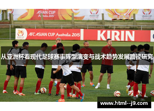 从亚洲杯看现代足球赛事阵型演变与战术趋势发展路径研究