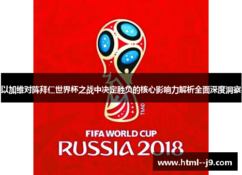 以加维对阵拜仁世界杯之战中决定胜负的核心影响力解析全面深度洞察