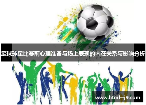 足球球星比赛前心理准备与场上表现的内在关系与影响分析 足球球星比赛前心理准备与场上表现的内在关系与影响分析