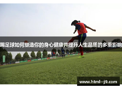 踢足球如何塑造你的身心健康并提升人生品质的多重影响 踢足球如何塑造你的身心健康并提升人生品质的多重影响