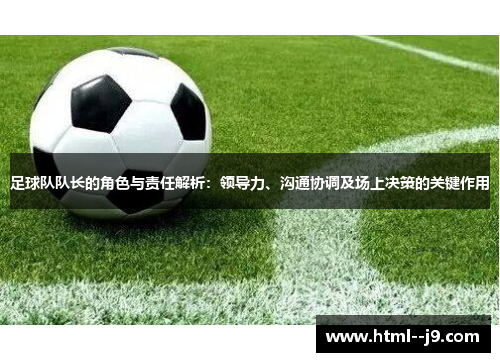 足球队队长的角色与责任解析:领导力、沟通协调及场上决策的关键作用 足球队队长的角色与责任解析:领导力、沟通协调及场上决策的关键作用