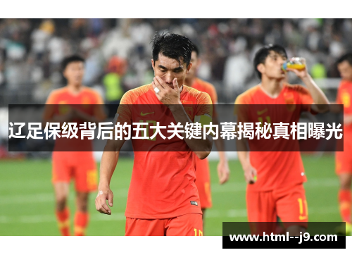 辽足保级背后的五大关键内幕揭秘真相曝光 辽足保级背后的五大关键内幕揭秘真相曝光