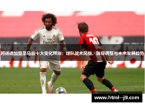 阿诺德加盟皇马后十大变化预测:球队战术风格、阵容调整与未来发展趋势 阿诺德加盟皇马后十大变化预测:球队战术风格、阵容调整与未来发展趋势