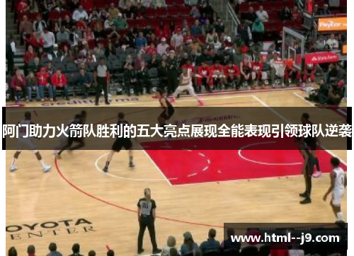 阿门助力火箭队胜利的五大亮点展现全能表现引领球队逆袭 阿门助力火箭队胜利的五大亮点展现全能表现引领球队逆袭