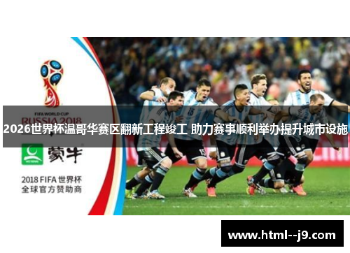 2026世界杯温哥华赛区翻新工程竣工 助力赛事顺利举办提升城市设施