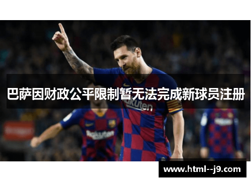 巴萨因财政公平限制暂无法完成新球员注册 巴萨因财政公平限制暂无法完成新球员注册