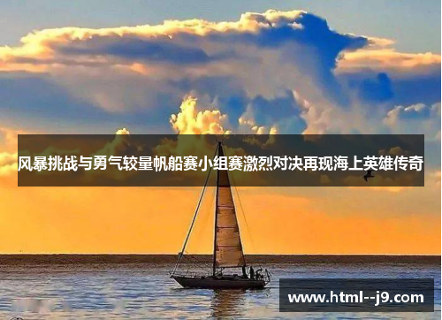 风暴挑战与勇气较量帆船赛小组赛激烈对决再现海上英雄传奇