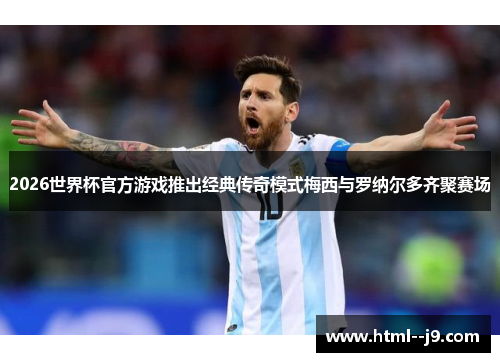 2026世界杯官方游戏推出经典传奇模式梅西与罗纳尔多齐聚赛场