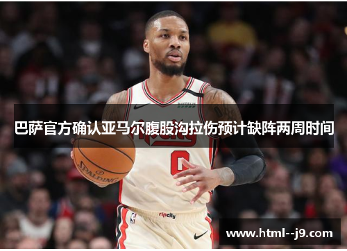 巴萨官方确认亚马尔腹股沟拉伤预计缺阵两周时间 巴萨官方确认亚马尔腹股沟拉伤预计缺阵两周时间