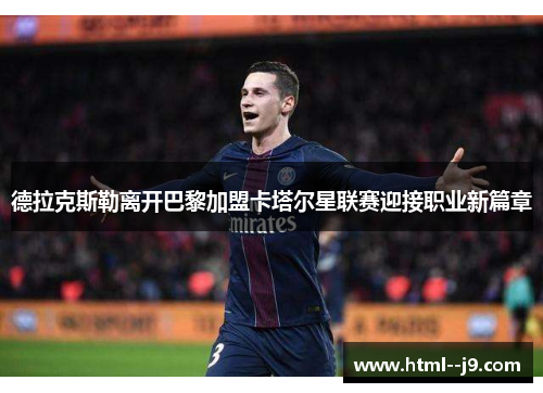 德拉克斯勒离开巴黎加盟卡塔尔星联赛迎接职业新篇章 德拉克斯勒离开巴黎加盟卡塔尔星联赛迎接职业新篇章