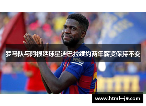 罗马队与阿根廷球星迪巴拉续约两年薪资保持不变 罗马队与阿根廷球星迪巴拉续约两年薪资保持不变