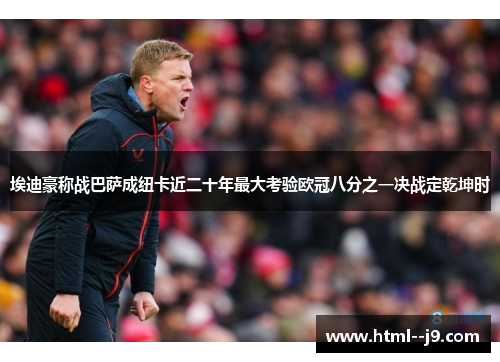 埃迪豪称战巴萨成纽卡近二十年最大考验欧冠八分之一决战定乾坤时 埃迪豪称战巴萨成纽卡近二十年最大考验欧冠八分之一决战定乾坤时