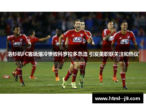 洛杉矶FC客场爆冷惨败科罗拉多急流 引发美职联关注和热议 洛杉矶FC客场爆冷惨败科罗拉多急流 引发美职联关注和热议