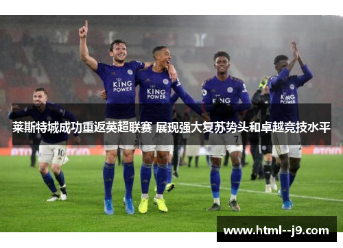莱斯特城成功重返英超联赛 展现强大复苏势头和卓越竞技水平