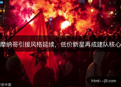 摩纳哥引援风格延续，低价新星再成建队核心