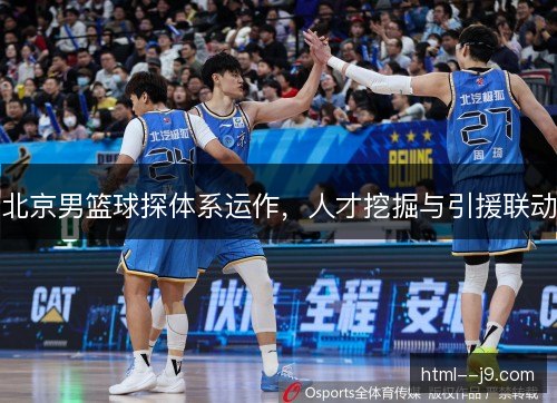 北京男篮球探体系运作，人才挖掘与引援联动